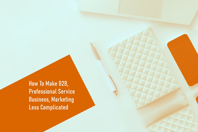 Make B2B, Professional Service Business, Marketing Less Complicated